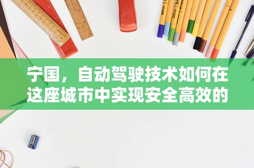 宁国，自动驾驶技术如何在这座城市中实现安全高效的出行？