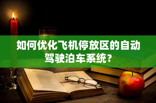 如何优化飞机停放区的自动驾驶泊车系统？