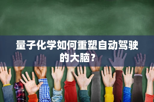 量子化学如何重塑自动驾驶的大脑？