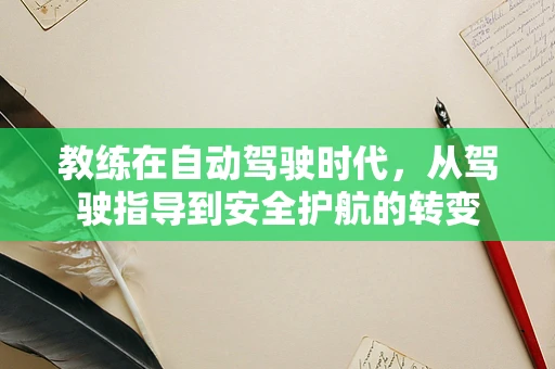 教练在自动驾驶时代，从驾驶指导到安全护航的转变