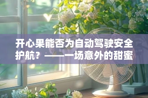 开心果能否为自动驾驶安全护航？——一场意外的甜蜜解决方案？