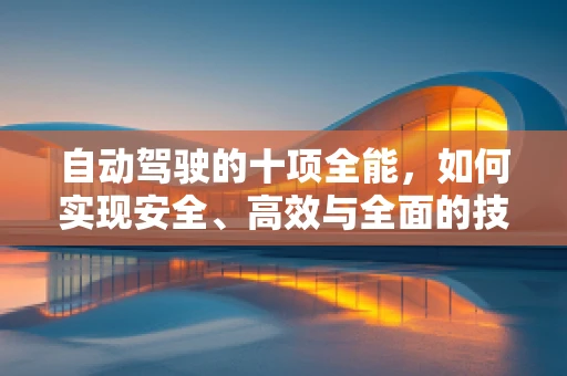 自动驾驶的十项全能，如何实现安全、高效与全面的技术融合？