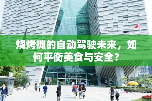 烧烤摊的自动驾驶未来，如何平衡美食与安全？