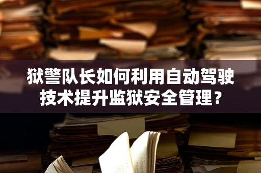狱警队长如何利用自动驾驶技术提升监狱安全管理？