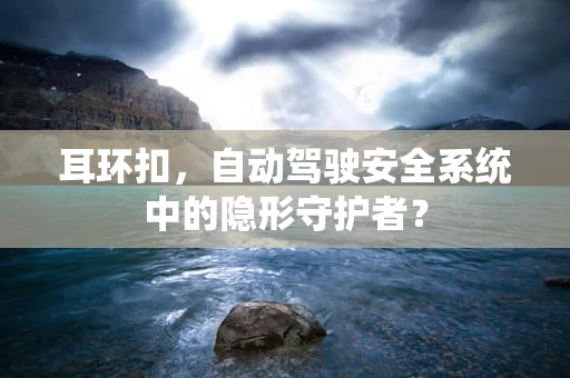 耳环扣，自动驾驶安全系统中的隐形守护者？