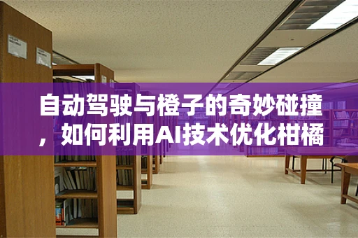 自动驾驶与橙子的奇妙碰撞，如何利用AI技术优化柑橘类果实运输？