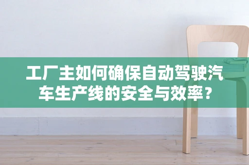 工厂主如何确保自动驾驶汽车生产线的安全与效率？