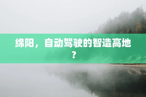 绵阳，自动驾驶的智造高地？