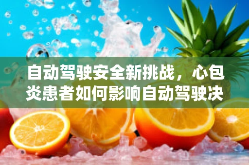 自动驾驶安全新挑战，心包炎患者如何影响自动驾驶决策系统？