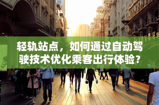 轻轨站点，如何通过自动驾驶技术优化乘客出行体验？