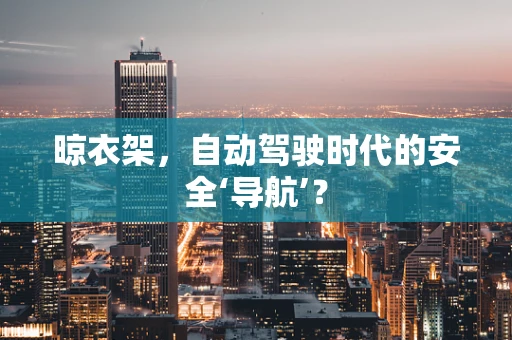 晾衣架，自动驾驶时代的安全‘导航’？