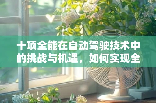 十项全能在自动驾驶技术中的挑战与机遇，如何实现全方位智能驾驶？