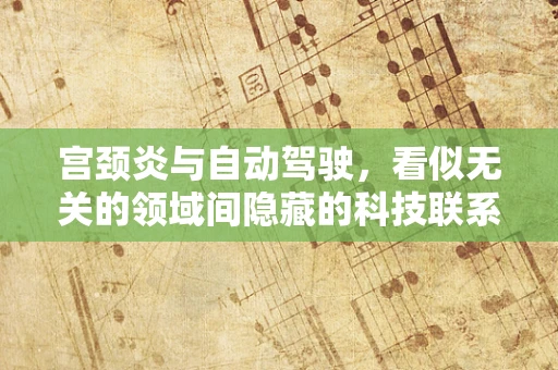 宫颈炎与自动驾驶，看似无关的领域间隐藏的科技联系