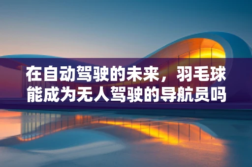 在自动驾驶的未来，羽毛球能成为无人驾驶的导航员吗？