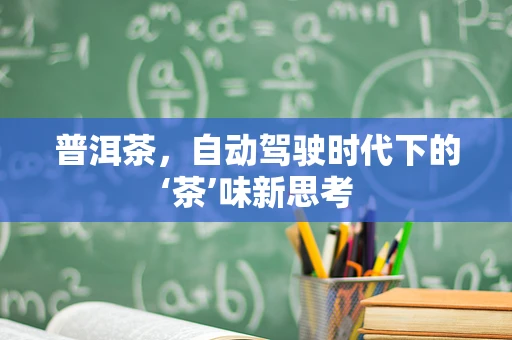 普洱茶，自动驾驶时代下的‘茶’味新思考
