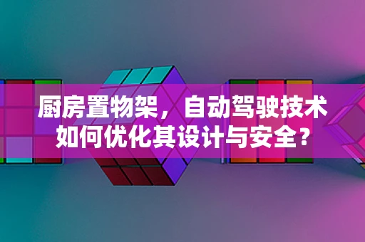 厨房置物架，自动驾驶技术如何优化其设计与安全？