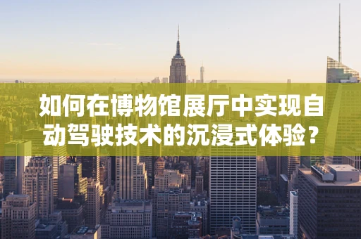 如何在博物馆展厅中实现自动驾驶技术的沉浸式体验？