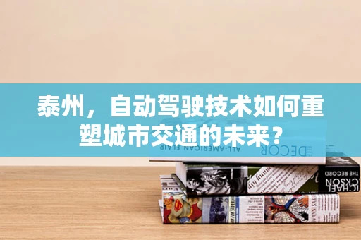 泰州，自动驾驶技术如何重塑城市交通的未来？
