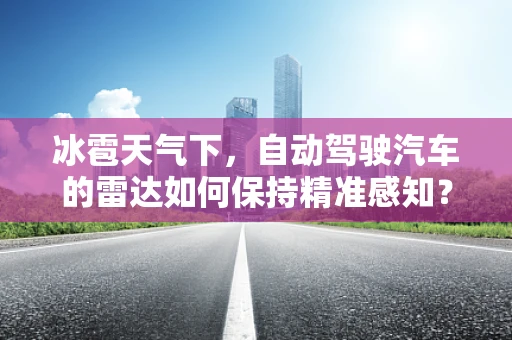 冰雹天气下，自动驾驶汽车的雷达如何保持精准感知？