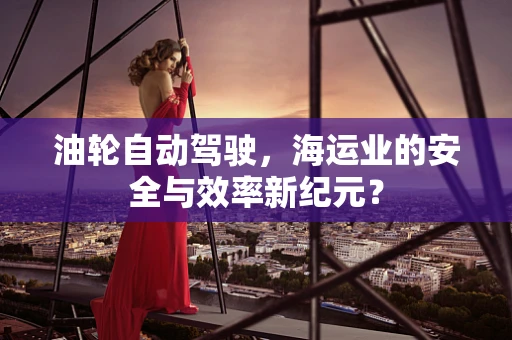 油轮自动驾驶，海运业的安全与效率新纪元？