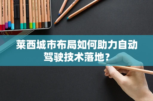 莱西城市布局如何助力自动驾驶技术落地？