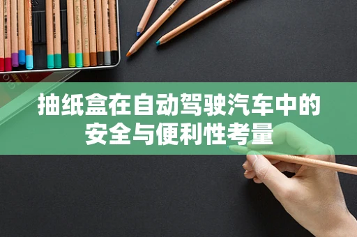 抽纸盒在自动驾驶汽车中的安全与便利性考量