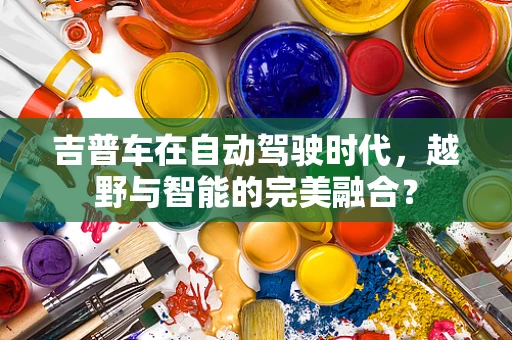 吉普车在自动驾驶时代，越野与智能的完美融合？