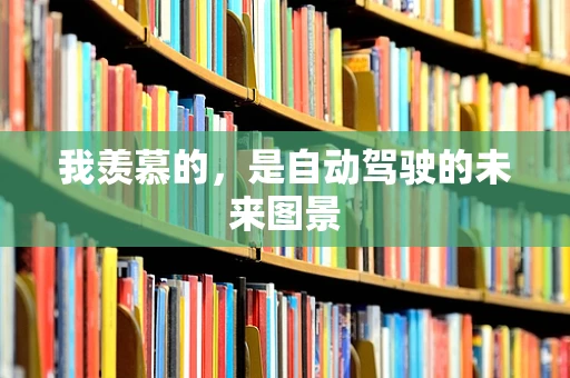 我羡慕的，是自动驾驶的未来图景