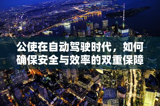 公使在自动驾驶时代，如何确保安全与效率的双重保障？