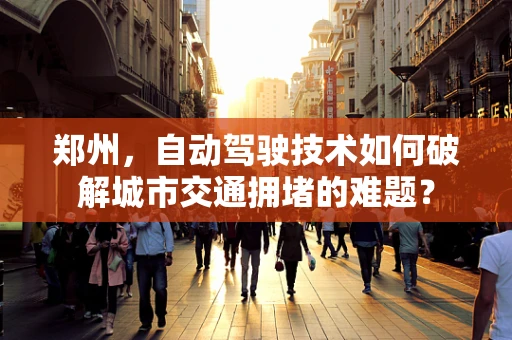 郑州，自动驾驶技术如何破解城市交通拥堵的难题？