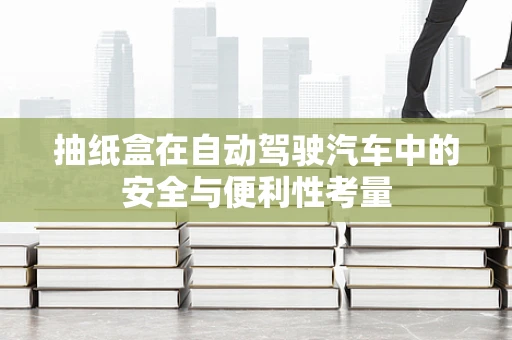抽纸盒在自动驾驶汽车中的安全与便利性考量