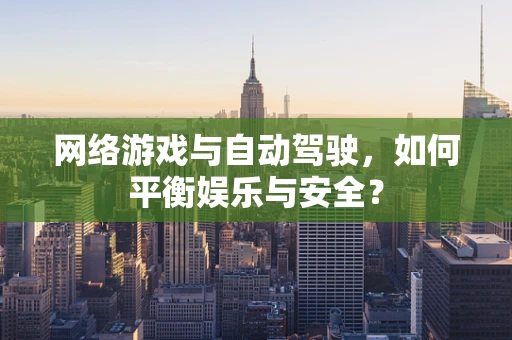 网络游戏与自动驾驶，如何平衡娱乐与安全？