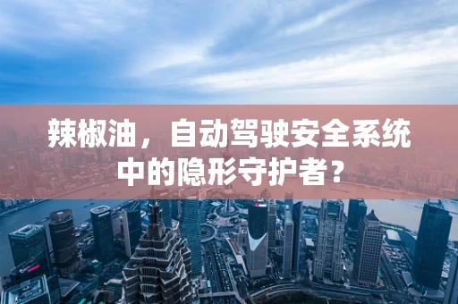 辣椒油，自动驾驶安全系统中的隐形守护者？