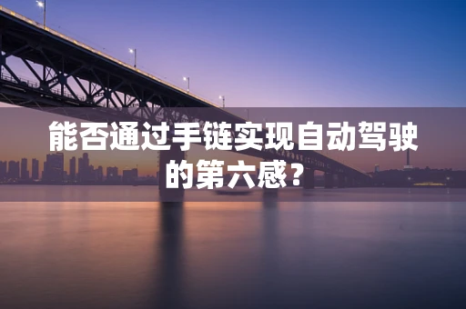 能否通过手链实现自动驾驶的第六感？