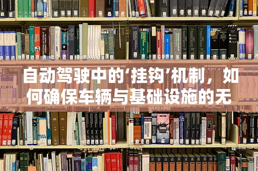 自动驾驶中的‘挂钩’机制，如何确保车辆与基础设施的无缝对接？