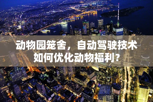 动物园笼舍，自动驾驶技术如何优化动物福利？