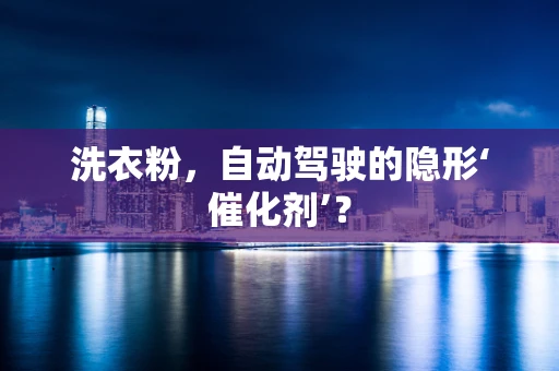 洗衣粉，自动驾驶的隐形‘催化剂’？