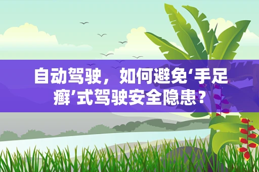 自动驾驶，如何避免‘手足癣’式驾驶安全隐患？