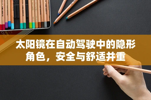 太阳镜在自动驾驶中的隐形角色，安全与舒适并重