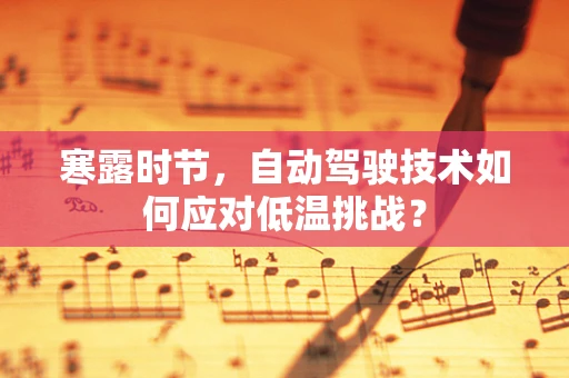 寒露时节，自动驾驶技术如何应对低温挑战？