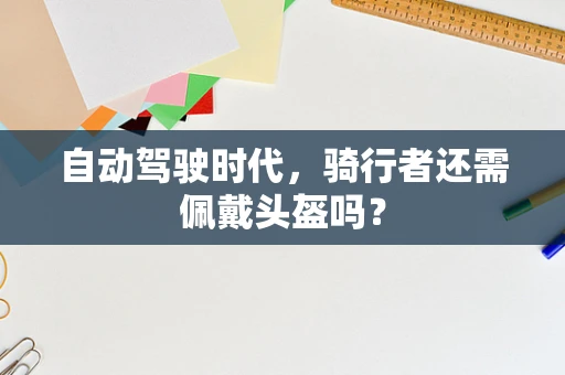 自动驾驶时代，骑行者还需佩戴头盔吗？