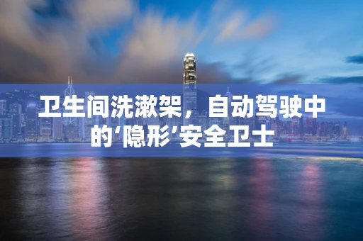 卫生间洗漱架，自动驾驶中的‘隐形’安全卫士