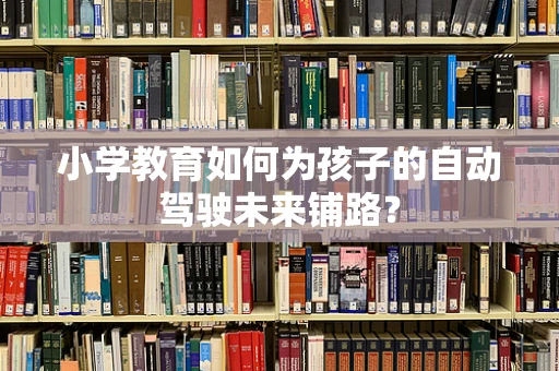 小学教育如何为孩子的自动驾驶未来铺路？
