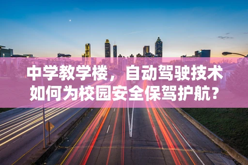 中学教学楼，自动驾驶技术如何为校园安全保驾护航？