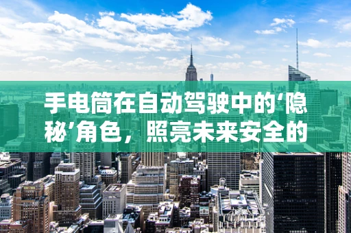 手电筒在自动驾驶中的‘隐秘’角色，照亮未来安全的新视角？