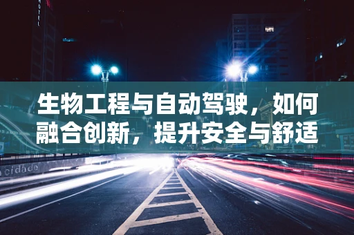 生物工程与自动驾驶，如何融合创新，提升安全与舒适性？