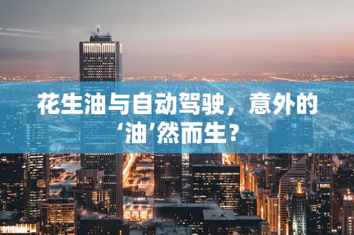 花生油与自动驾驶，意外的‘油’然而生？