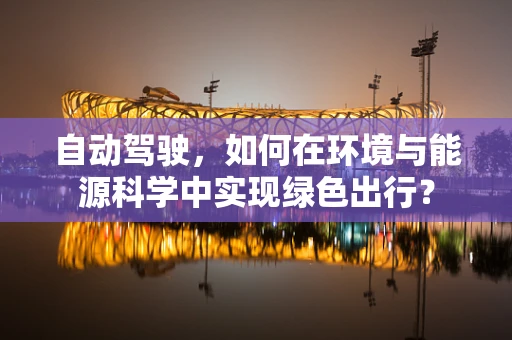 自动驾驶，如何在环境与能源科学中实现绿色出行？