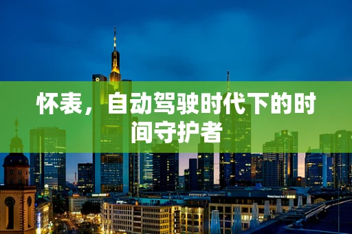 怀表，自动驾驶时代下的时间守护者
