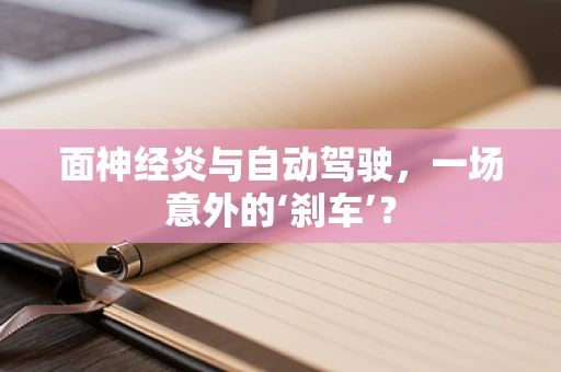 面神经炎与自动驾驶，一场意外的‘刹车’？